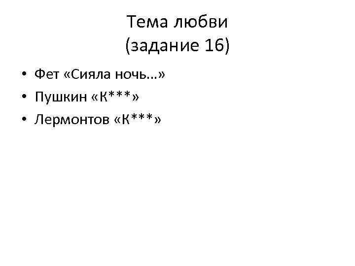 Тема любви (задание 16) • Фет «Сияла ночь…» • Пушкин «К***» • Лермонтов «К***»