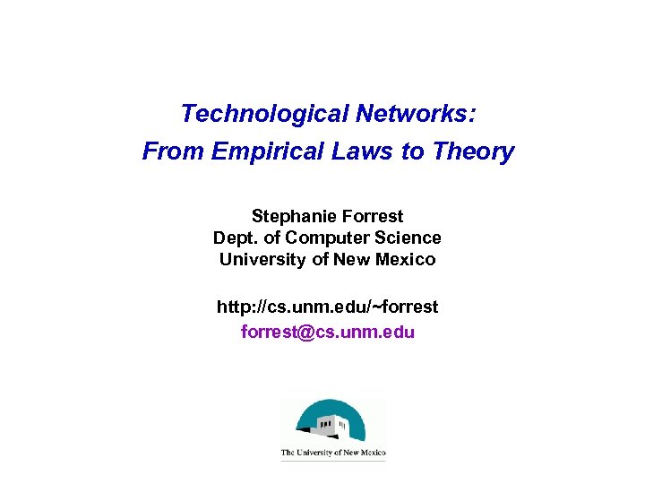 Technological Networks: From Empirical Laws to Theory Stephanie Forrest Dept. of Computer Science University