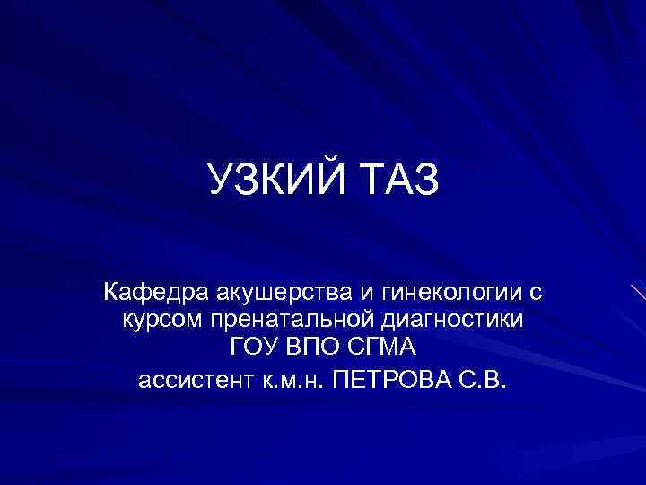 УЗКИЙ ТАЗ Кафедра акушерства и гинекологии с курсом пренатальной диагностики ГОУ ВПО СГМА ассистент