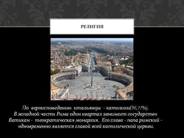 РЕЛИГИЯ По вероисповеданию итальянцы - католики(96, 77%). В западной части Рима один квартал занимает