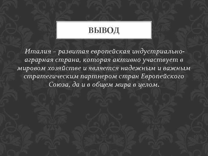 ВЫВОД Италия – развитая европейская индустриальноаграрная страна, которая активно участвует в мировом хозяйстве и