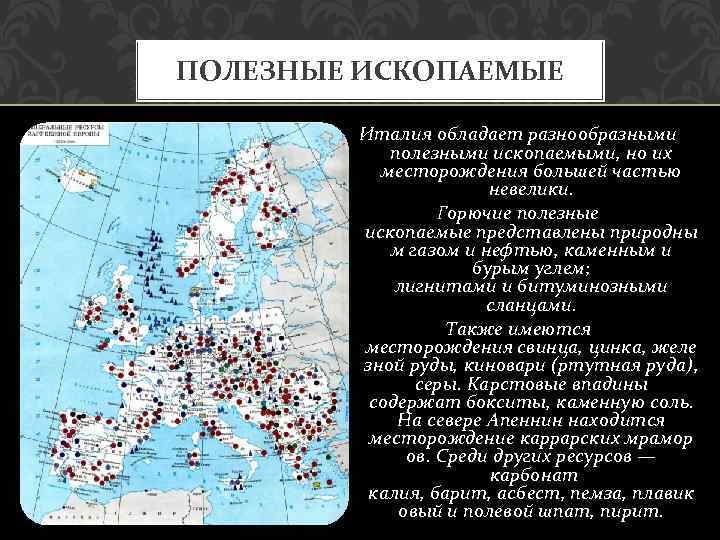 ПОЛЕЗНЫЕ ИСКОПАЕМЫЕ Италия обладает разнообразными полезными ископаемыми, но их месторождения большей частью невелики. Горючие