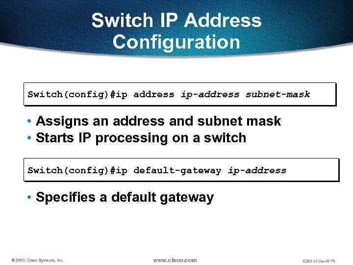 Switch IP Address Configuration Switch(config)#ip address ip-address subnet-mask • Assigns an address and subnet