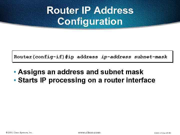 Router IP Address Configuration Router(config-if)#ip address ip-address subnet-mask • Assigns an address and subnet