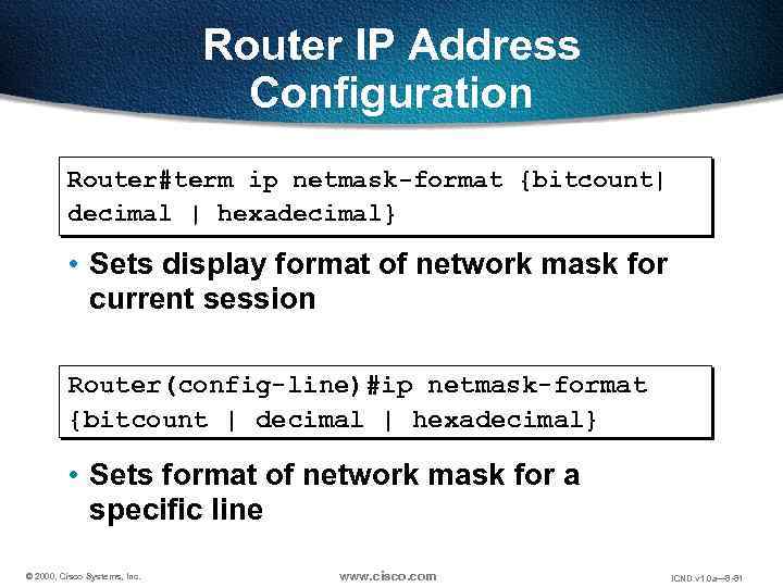 Router IP Address Configuration Router#term ip netmask-format {bitcount| decimal | hexadecimal} • Sets display