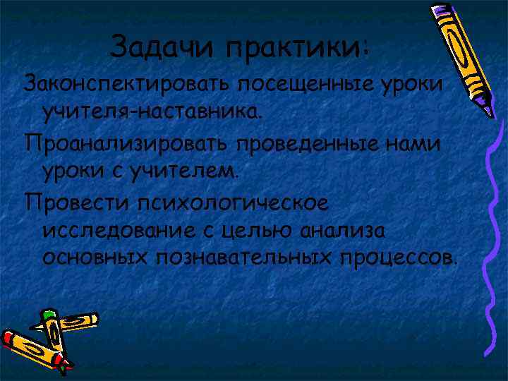 Задачи практики: Законспектировать посещенные уроки учителя-наставника. Проанализировать проведенные нами уроки с учителем. Провести психологическое