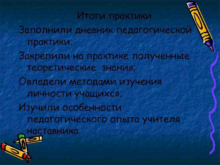 Итоги практики Заполнили дневник педагогической практики; Закрепили на практике полученные теоретические знания; Овладели методами