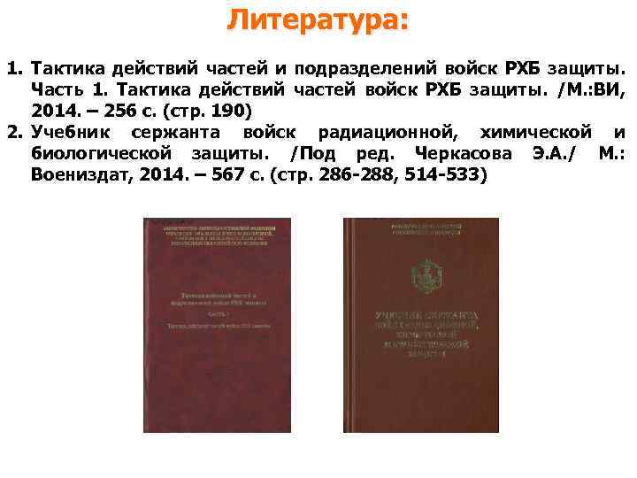 Литература: 1. Тактика действий частей и подразделений войск РХБ защиты. Часть 1. Тактика действий