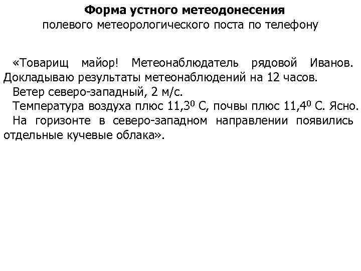 Форма устного метеодонесения полевого метеорологического поста по телефону «Товарищ майор! Метеонаблюдатель рядовой Иванов. Докладываю