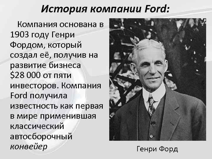История компании Ford: Компания основана в 1903 году Генри Фордом, который создал её, получив