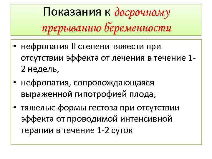 Показания к досрочному прерыванию беременности • нефропатия II степени тяжести при отсутствии эффекта от