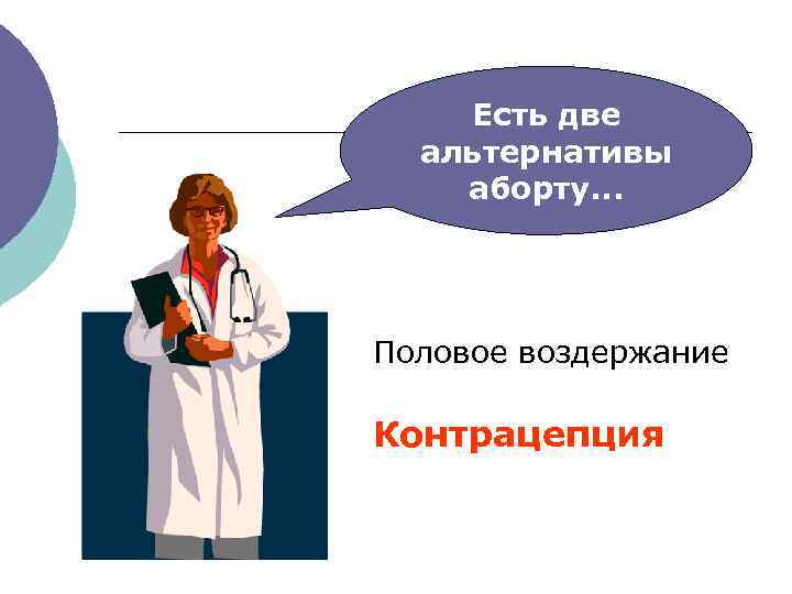 Есть две альтернативы аборту. . . Половое воздержание Контрацепция 