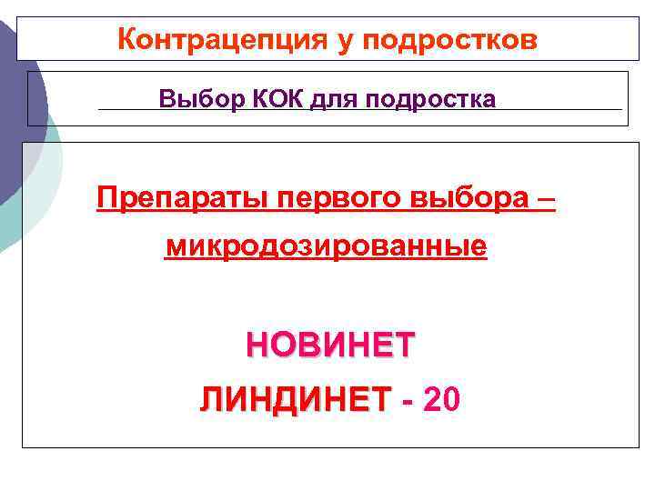 Контрацепция у подростков Выбор КОК для подростка Препараты первого выбора – микродозированные НОВИНЕТ ЛИНДИНЕТ