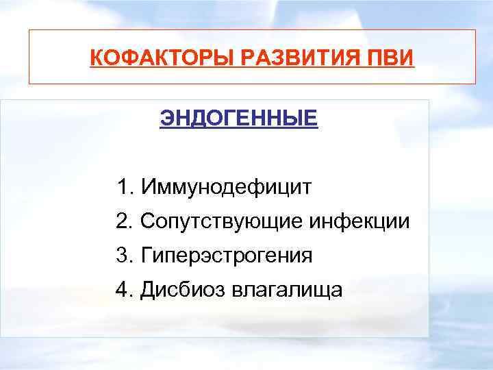 КОФАКТОРЫ РАЗВИТИЯ ПВИ ЭНДОГЕННЫЕ 1. Иммунодефицит 2. Сопутствующие инфекции 3. Гиперэстрогения 4. Дисбиоз влагалища