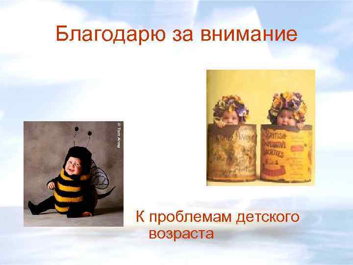 Благодарю за внимание К проблемам детского возраста 