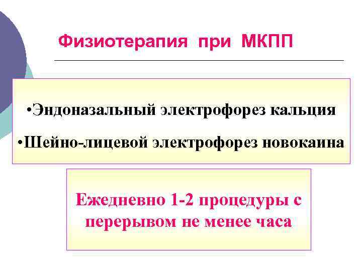 Физиотерапия при МКПП • Эндоназальный электрофорез кальция • Шейно-лицевой электрофорез новокаина Ежедневно 1 -2