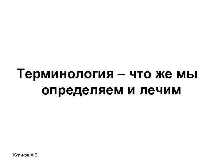 Терминология – что же мы определяем и лечим Куликов А. В. 