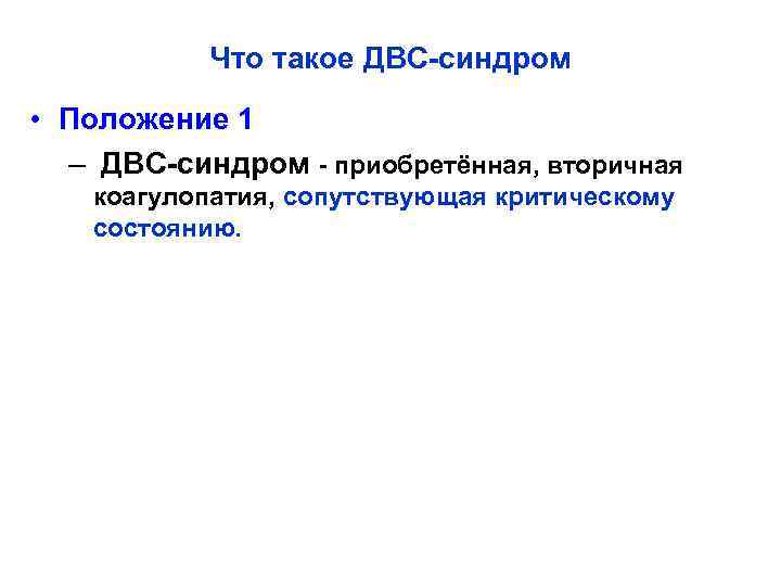 Что такое ДВС-синдром • Положение 1 – ДВС-синдром - приобретённая, вторичная коагулопатия, сопутствующая критическому