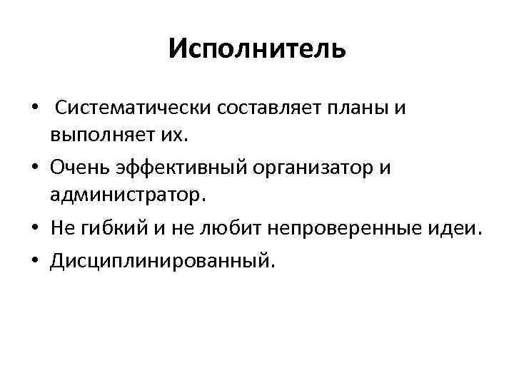 Исполнитель • Систематически составляет планы и выполняет их. • Очень эффективный организатор и администратор.