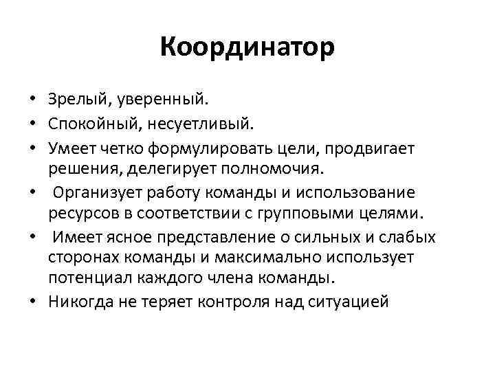 Координатор • Зрелый, уверенный. • Спокойный, несуетливый. • Умеет четко формулировать цели, продвигает решения,