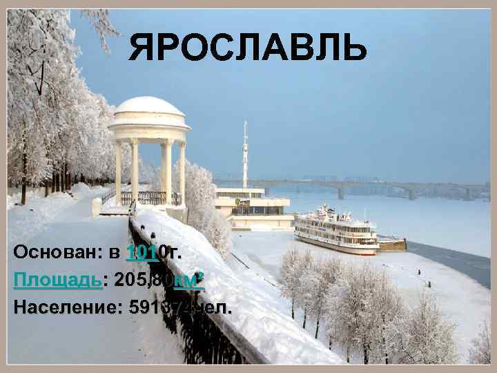 ЯРОСЛАВЛЬ Основан: в 1010 г. Площадь: 205, 80 км² Население: 591374 чел. 