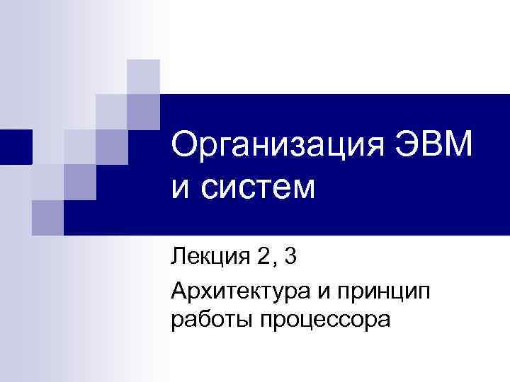 Организация ЭВМ и систем Лекция 2, 3 Архитектура и принцип работы процессора 