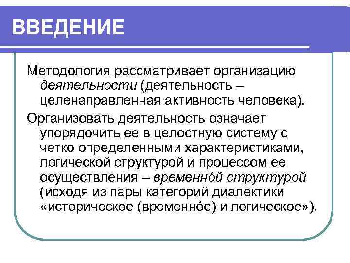 ВВЕДЕНИЕ Методология рассматривает организацию деятельности (деятельность – целенаправленная активность человека). Организовать деятельность означает упорядочить