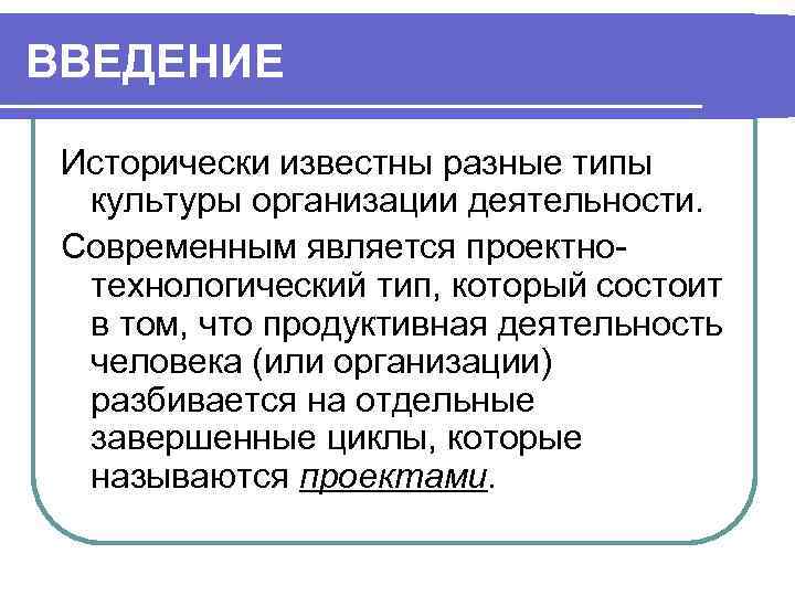 ВВЕДЕНИЕ Исторически известны разные типы культуры организации деятельности. Современным является проектнотехнологический тип, который состоит