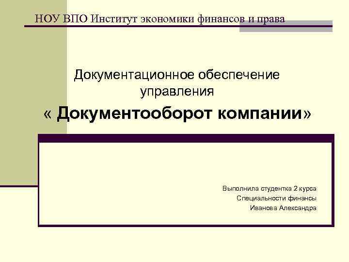 НОУ ВПО Институт экономики финансов и права Документационное обеспечение управления « Документооборот компании» Выполнила