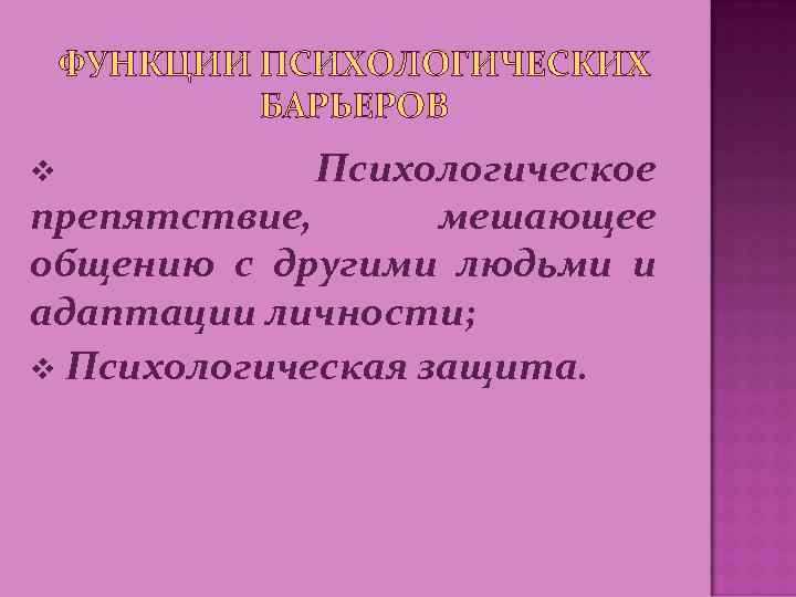 ФУНКЦИИ ПСИХОЛОГИЧЕСКИХ БАРЬЕРОВ Психологическое препятствие, мешающее общению с другими людьми и адаптации личности; v