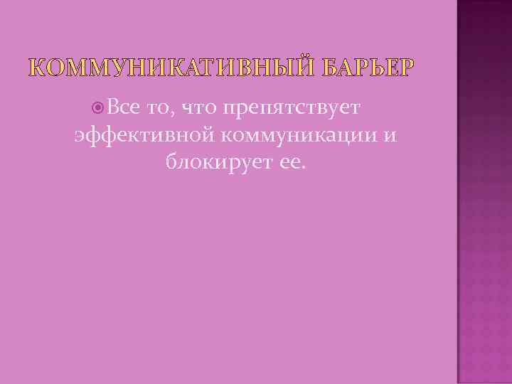 КОММУНИКАТИВНЫЙ БАРЬЕР Все то, что препятствует эффективной коммуникации и блокирует ее. 