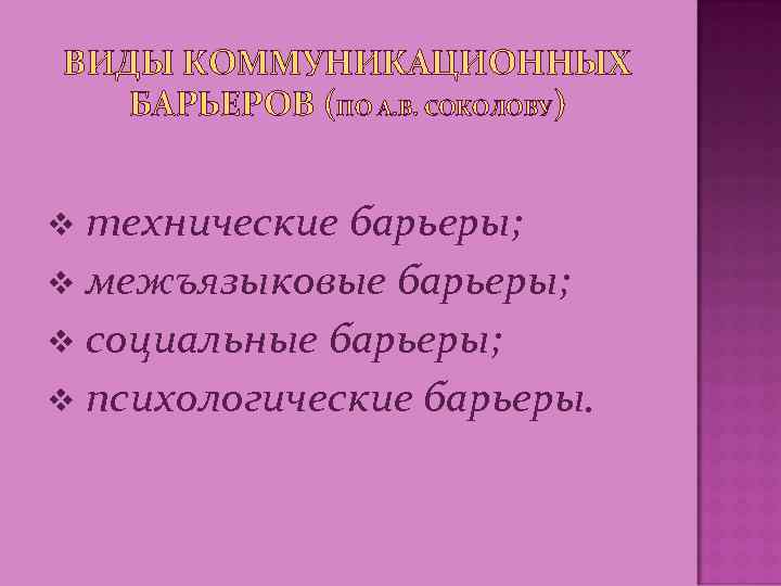ВИДЫ КОММУНИКАЦИОННЫХ БАРЬЕРОВ (ПО А. В. СОКОЛОВУ) технические барьеры; v межъязыковые барьеры; v социальные