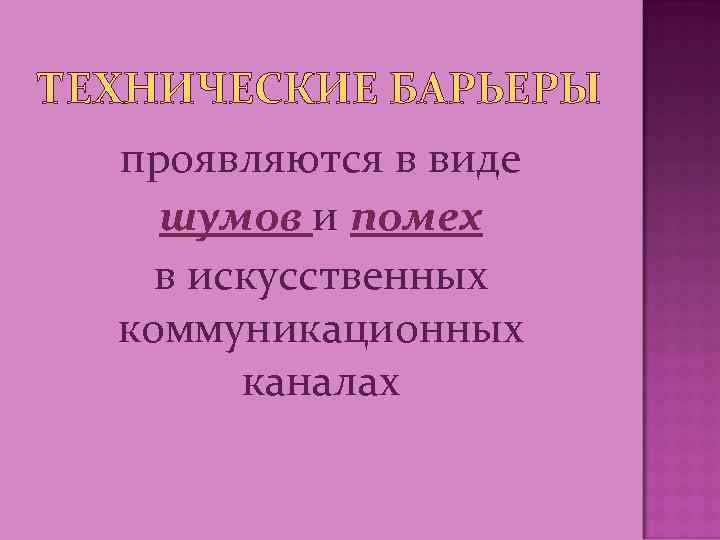 ТЕХНИЧЕСКИЕ БАРЬЕРЫ проявляются в виде шумов и помех в искусственных коммуникационных каналах 