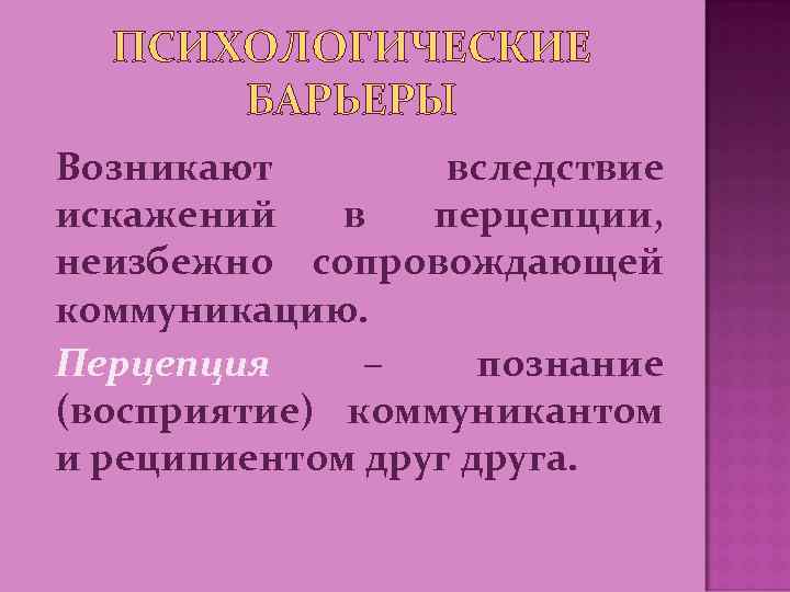 ПСИХОЛОГИЧЕСКИЕ БАРЬЕРЫ Возникают вследствие искажений в перцепции, неизбежно сопровождающей коммуникацию. Перцепция – познание (восприятие)