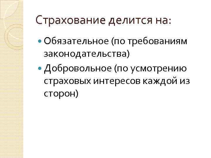 Страхование делится на: Обязательное (по требованиям законодательства) Добровольное (по усмотрению страховых интересов каждой из