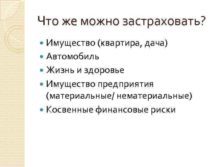 Что же можно застраховать? Имущество (квартира, дача) Автомобиль Жизнь и здоровье Имущество предприятия (материальные/