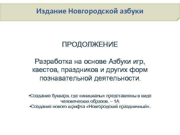 Издание Новгородской азбуки ПРОДОЛЖЕНИЕ Разработка на основе Азбуки игр, квестов, праздников и других форм