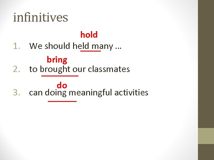 infinitives hold 1. We should held many … bring 2. to brought our classmates