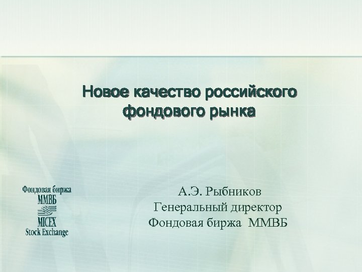 Новое качество российского фондового рынка А. Э. Рыбников Генеральный директор Фондовая биржа ММВБ 