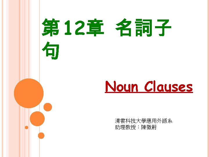 第 12章 名詞子 句 Noun Clauses 清雲科技大學應用外語系 助理教授：陳徵蔚 