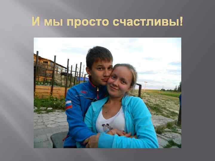 И мы просто счастливы! 