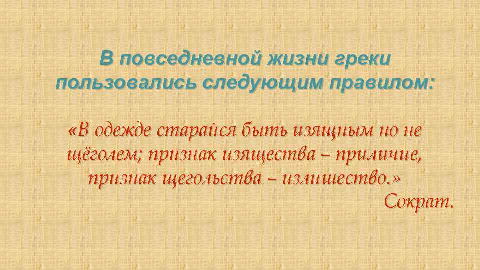 В повседневной жизни греки пользовались следующим правилом: «В одежде старайся быть изящным но не