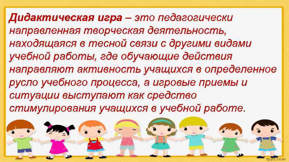 Дидактическая игра – это педагогически направленная творческая деятельность, находящаяся в тесной связи с другими