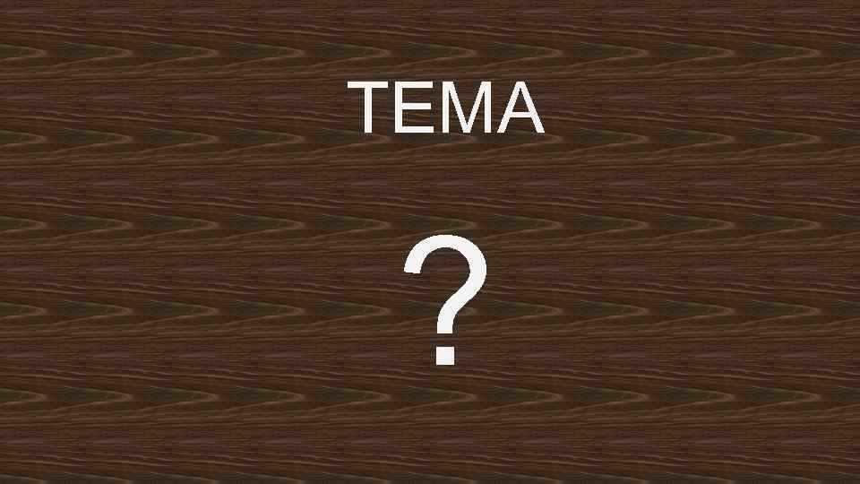 ТЕМА ? 