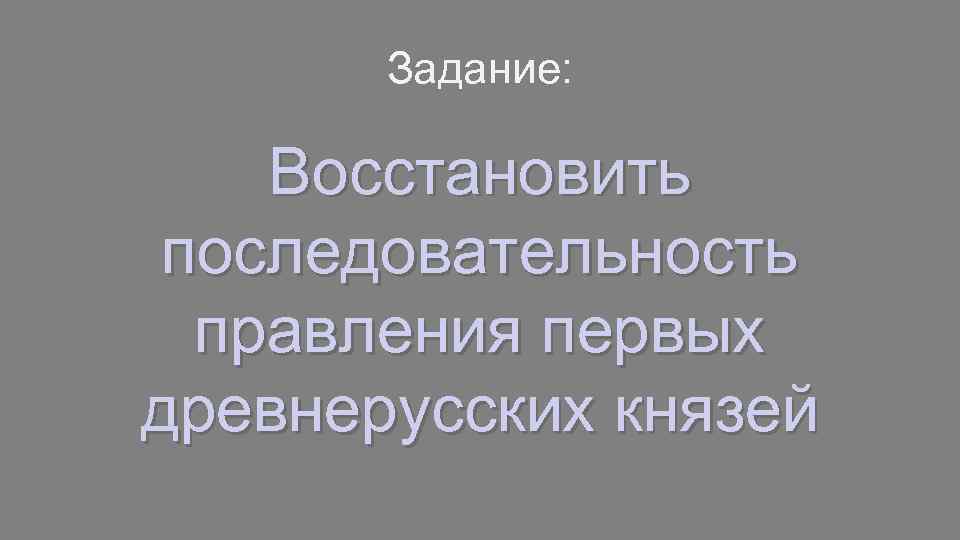 Задание: Восстановить последовательность правления первых древнерусских князей 