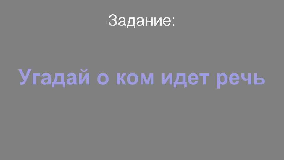 Задание: Угадай о ком идет речь 
