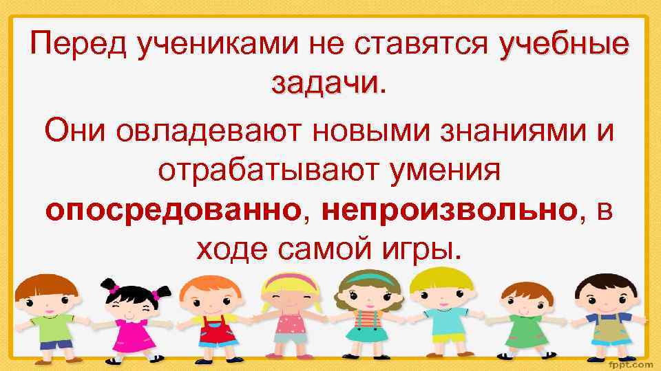 Перед учениками не ставятся учебные задачи Они овладевают новыми знаниями и отрабатывают умения опосредованно,