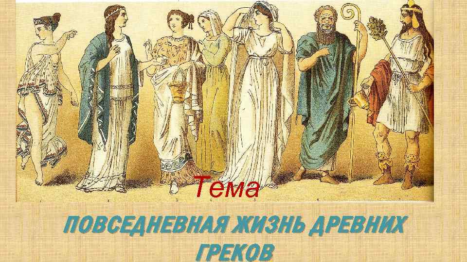 Тема ПОВСЕДНЕВНАЯ ЖИЗНЬ ДРЕВНИХ ГРЕКОВ 