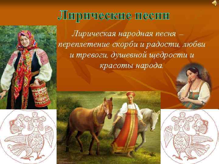 Лирические песни Лирическая народная песня – переплетение скорби и радости, любви и тревоги, душевной