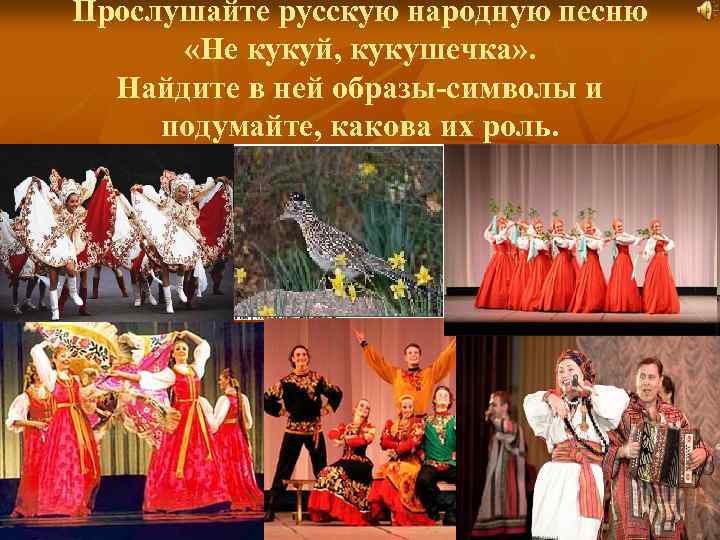 Прослушайте русскую народную песню «Не кукуй, кукушечка» . Найдите в ней образы-символы и подумайте,